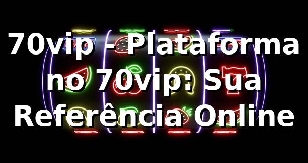 70vip - Plataforma no 70vip: Sua Referência Online