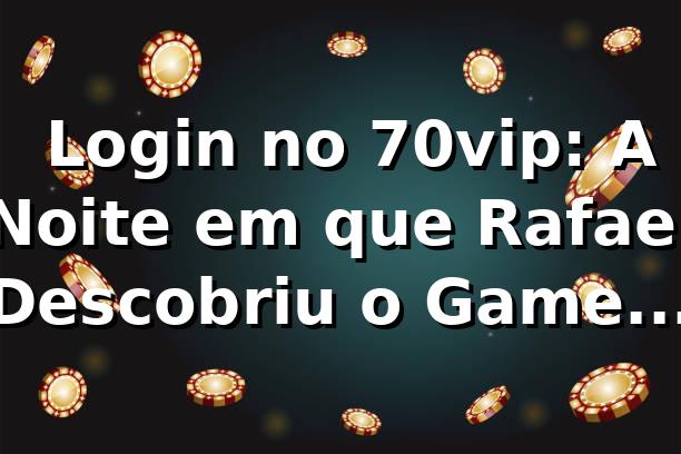 🔐 Login no 70vip: A Noite em que Rafael Descobriu o Game Certo
